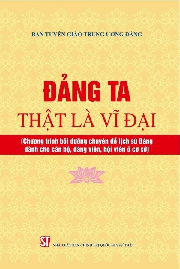 Đảng ta thật là vĩ đại (Chương trình bồi dưỡng chuyên đề lịch sử Đảng dành cho cán bộ, đảng viên, hội viên ở cơ sở) (Xuất bản lần thứ hai)